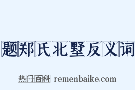 题郑氏北墅反义词是什么意思的图片